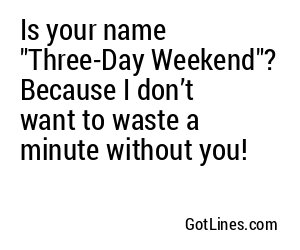 Is your name "Three-Day Weekend"? Because I don’t want to waste a minute without you!