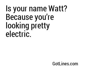 Is your name Watt? Because you’re looking pretty electric.
