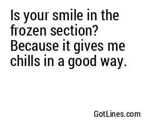 Is your smile in the frozen section? Because it gives me chills in a good way.