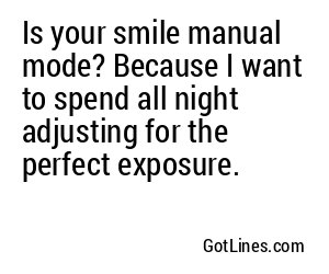 Is your smile manual mode? Because I want to spend all night adjusting for the perfect exposure.
