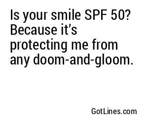 Is your smile SPF 50? Because it’s protecting me from any doom-and-gloom.