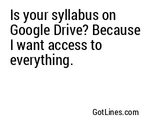 Is your syllabus on Google Drive? Because I want access to everything.