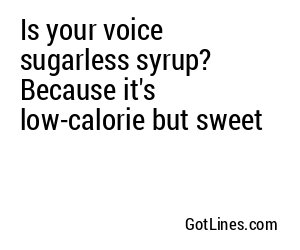 Is your voice sugarless syrup? Because it's low-calorie but sweet