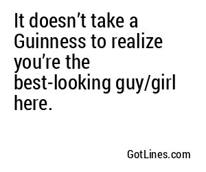 It doesn’t take a Guinness to realize you’re the best-looking guy/girl here.