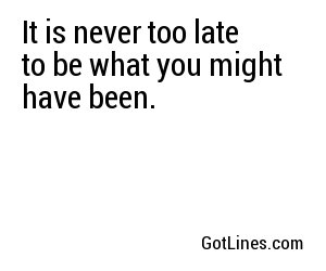 It is never too late to be what you might have