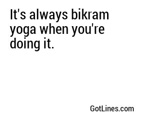 It's always bikram yoga when you're doing it.