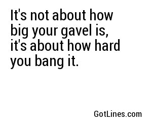 It's not about how big your gavel is, it's about how hard you bang it.
