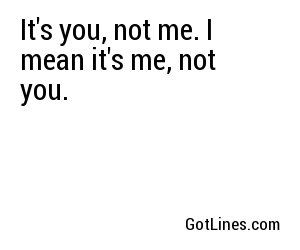 It's you, not me. I mean it's me, not you.
