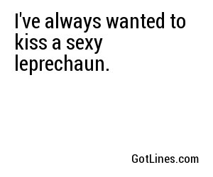 I've always wanted to kiss a sexy leprechaun.

