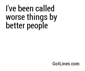 I've been called worse things by better people