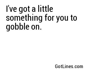 I've got a little something for you to gobble on.
