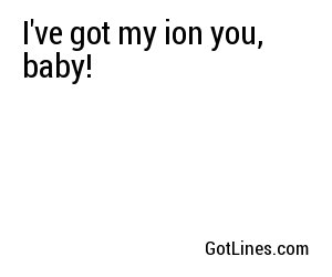 I've got my ion you, baby!