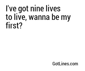 I've got nine lives to live, wanna be my first?

