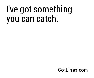 I've got something you can catch.