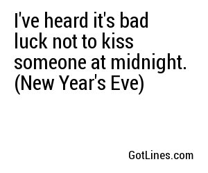 I've heard it's bad luck not to kiss someone at midnight. (New Year's Eve)