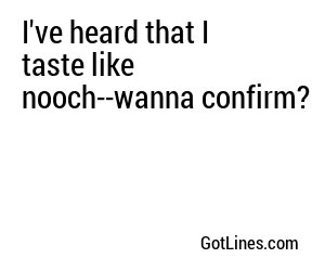 I've heard that I taste like nooch--wanna confirm?
