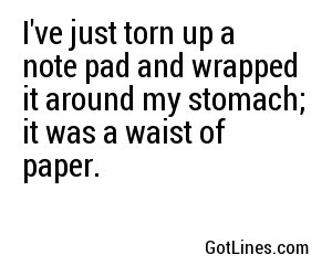 I've just torn up a note pad and wrapped it around my stomach; it was a waist of paper.