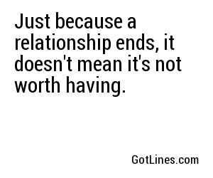 Just because a relationship ends, it doesn't mean it's not worth having.
