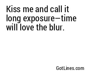 Kiss me and call it long exposure—time will love the blur.