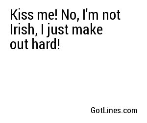 Kiss me! No, I'm not Irish, I just make out hard!
