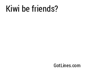Kiwi be friends?