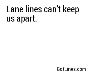 Lane lines can't keep us apart.
