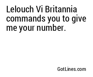 Lelouch Vi Britannia commands you to give me your number.