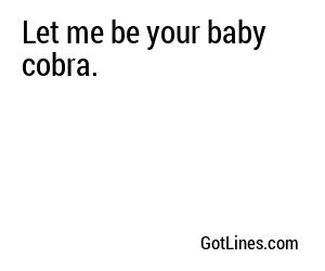 Let me be your baby cobra.
