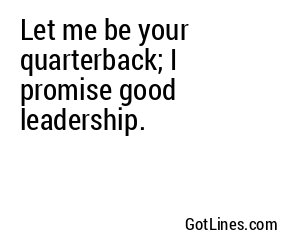 Let me be your quarterback; I promise good leadership.