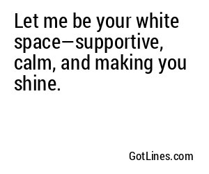 Let me be your white space—supportive, calm, and making you shine.