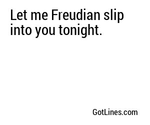 Let me Freudian slip into you tonight.
