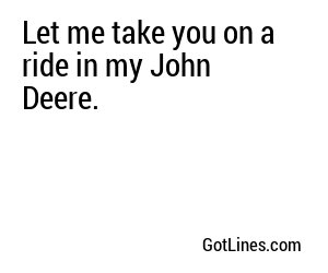 Let me take you on a ride in my John Deere.
