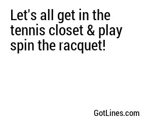 Let's all get in the tennis closet & play spin the racquet!

