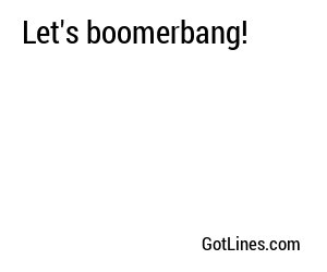 Let's boomerbang!
