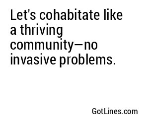Let's cohabitate like a thriving community—no invasive problems.
