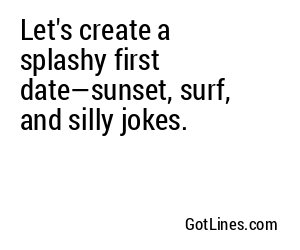 Let's create a splashy first date—sunset, surf, and silly jokes.