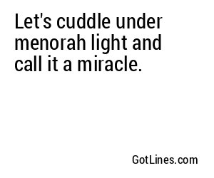 Let's cuddle under menorah light and call it a miracle.