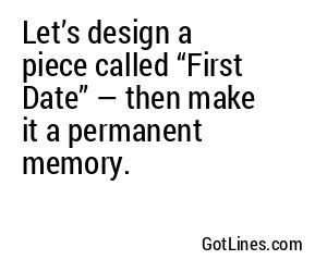 Let’s design a piece called “First Date” — then make it a permanent memory.