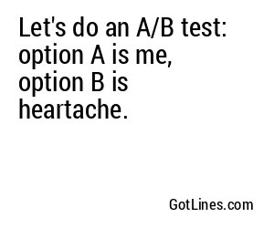 Let's do an A/B test: option A is me, option B is heartache.