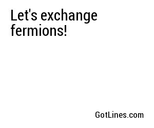 Let's exchange fermions!

