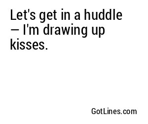 Let's get in a huddle — I'm drawing up kisses.