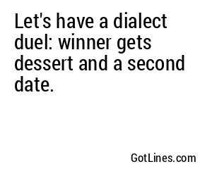 Let's have a dialect duel: winner gets dessert and a second date.