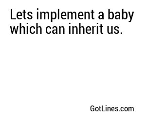 Lets implement a baby which can inherit us.
