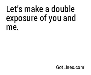Let’s make a double exposure of you and me.