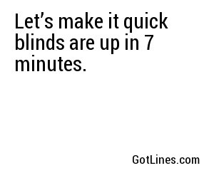 Let’s make it quick blinds are up in 7 minutes.
