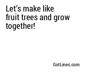 Let’s make like fruit trees and grow together!