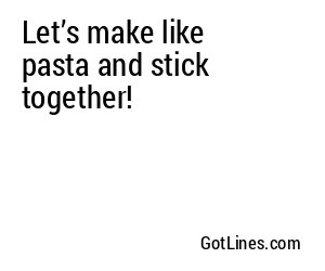 Let’s make like pasta and stick together!