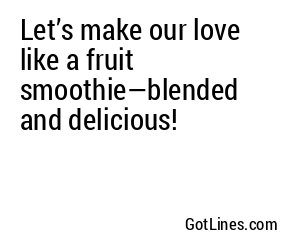 Let’s make our love like a fruit smoothie—blended and delicious!