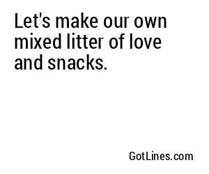 Let's make our own mixed litter of love and snacks.