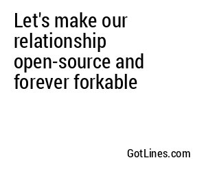 Let's make our relationship open-source and forever forkable